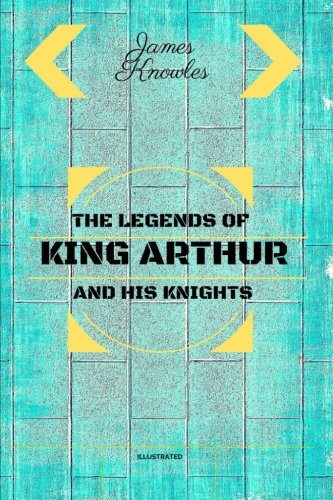 The Legends Of King Arthur And His Knights: By Sir James Knowles Illustrated