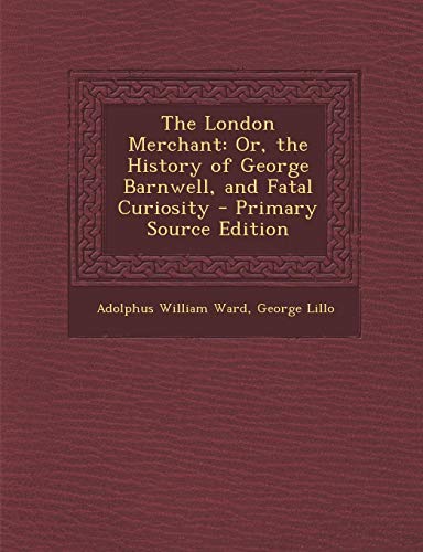 The London Merchant: Or, the History of George Barnwell, and Fatal Curiosity