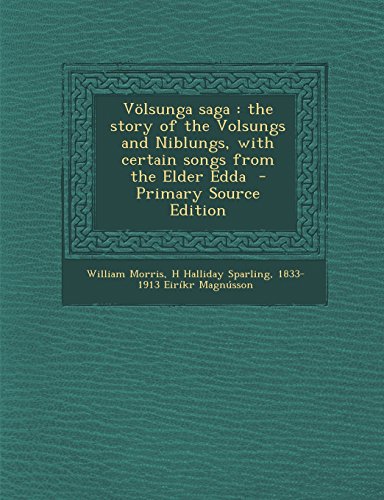 Volsunga Saga: The Story of the Volsungs and Niblungs, with Certain Songs from the Elder Edda - Primary Source Edition