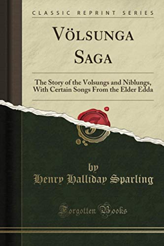 Völsunga Saga (Classic Reprint): The Story of the Volsungs and Niblungs, With Certain Songs From the Elder Edda