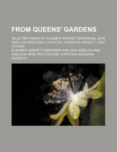 From queens' gardens; selected poems of Elizabeth Barrett Browning, Jean Ingelow, Adelaide A. Procter, Christina Rossetti, and others