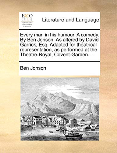 Every man in his humour. A comedy. By Ben Jonson. As altered by David Garrick, Esq. Adapted for theatrical representation, as performed at the Theatre-Royal, Covent-Garden. ...