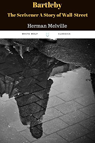 Bartleby, the Scrivener A Story of Wall-Street by Herman Melville: Bartleby, the Scrivener A Story of Wall-Street by Herman Melville