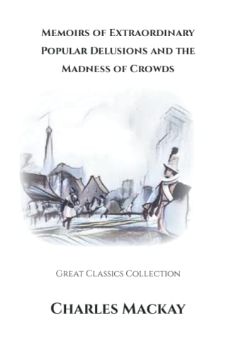 Memoirs of Extraordinary Popular Delusions and the Madness of Crowds: Great Classics Collection