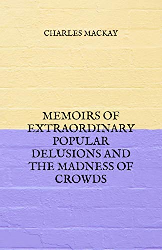 Memoirs of Extraordinary Popular Delusions and the Madness of Crowds