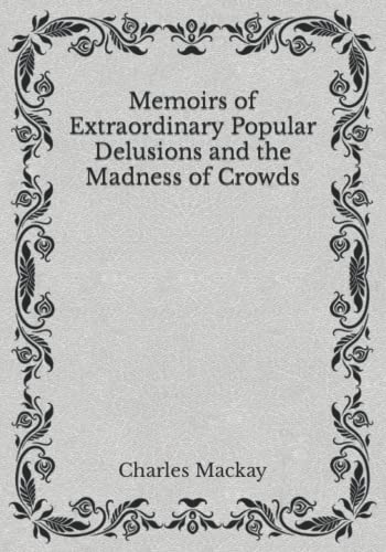 Memoirs of Extraordinary Popular Delusions and the Madness of Crowds: Must Read Classics