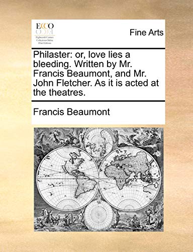 Philaster: or, love lies a bleeding. Written by Mr. Francis Beaumont, and Mr. John Fletcher. As it is acted at the theatres.
