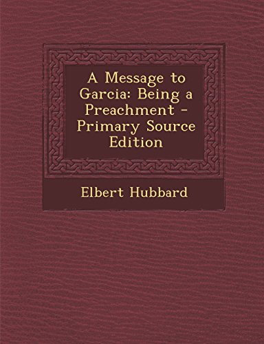A Message to Garcia: Being a Preachment - Primary Source Edition