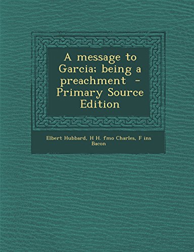 A message to Garcia; being a preachment - Primary Source Edition