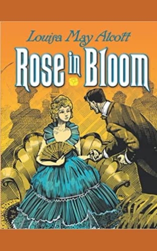 Rose in Bloom: Full and real version, This is a love book written well in the nineteenth century by a classic author.