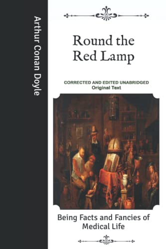 Round the Red Lamp: Being Facts and Fancies of Medical Life- Corrected and Edited Unabridged Original Text