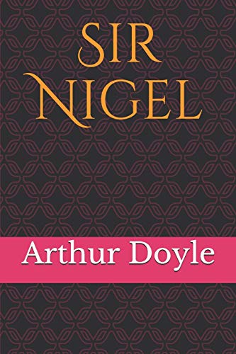 Sir Nigel: A historical novel set during the early phase of the Hundred Years' War, spanning the years 1350 to 1356, by British author Sir Arthur ... published in serial form during 1905–06.
