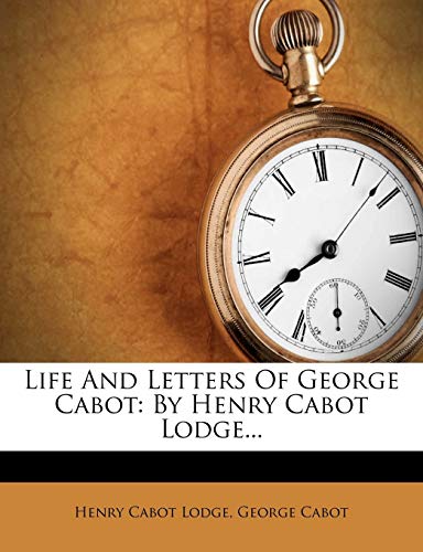 Life And Letters Of George Cabot: By Henry Cabot Lodge...