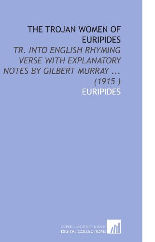 The Trojan Women of Euripides: Tr. Into English Rhyming Verse With Explanatory Notes by Gilbert Murray ...