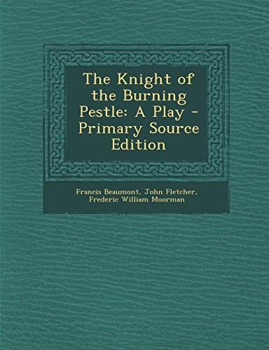 The Knight of the Burning Pestle: A Play - Primary Source Edition