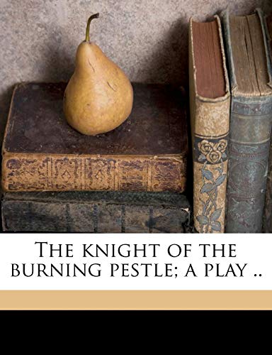 The knight of the burning pestle; a play ..