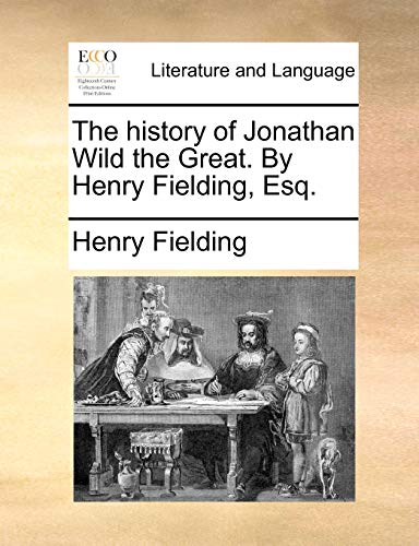 The history of Jonathan Wild the Great. By Henry Fielding, Esq.