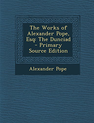 The Works of Alexander Pope, Esq: The Dunciad