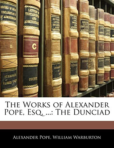The Works of Alexander Pope, Esq. ...: The Dunciad