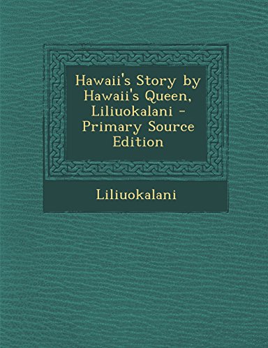 Hawaii's Story by Hawaii's Queen, Liliuokalani - Primary Source Edition