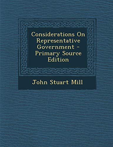 Considerations On Representative Government - Primary Source Edition