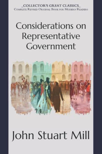 Considerations on Representative Government: Collector's Great Classics - Complete Revised Original Book for Modern Readers