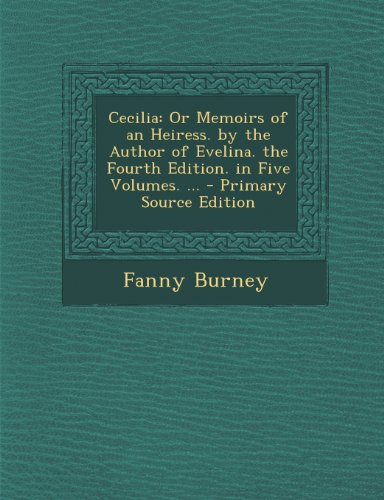 Cecilia: Or Memoirs of an Heiress. by the Author of Evelina. the Fourth Edition. in Five Volumes. ... - Primary Source Edition
