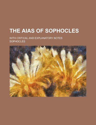 The Aias of Sophocles; with critical and explanatory notes