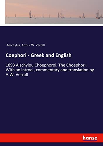 Coephori - Greek and English: 1893 Aischylou Choephoroi. The Choephori. With an introd., commentary and translation by A.W. Verrall