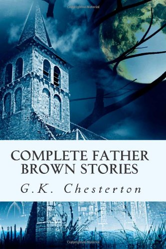 Complete Father Brown Stories: The Complete Father Brown Mysteries Collection (All 52 Father Brown Mysteries in One Volume).
