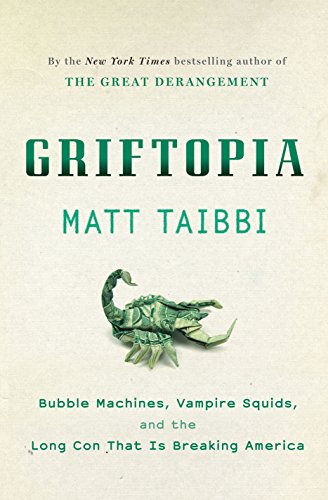 Griftopia: Bubble Machines, Vampire Squids, and the Long Con That is Breaking America