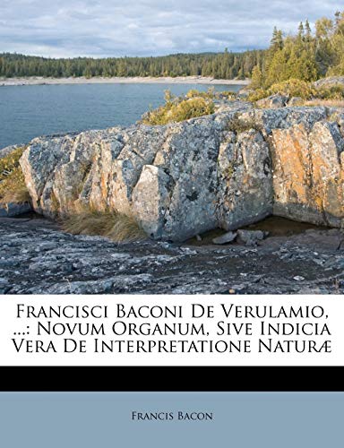 Francisci Baconi De Verulamio, ...: Novum Organum, Sive Indicia Vera De Interpretatione Naturæ