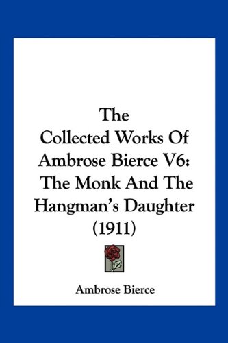 The Collected Works Of Ambrose Bierce V6: The Monk And The Hangman's Daughter
