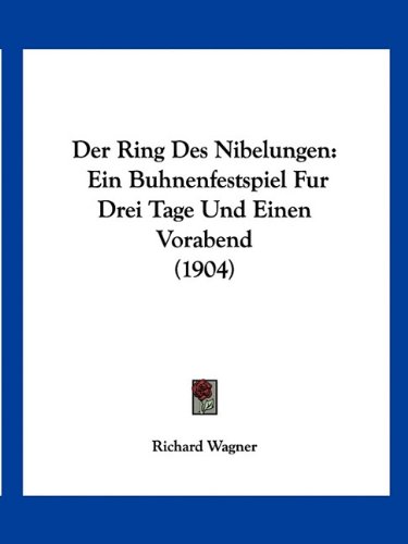 Der Ring Des Nibelungen: Ein Buhnenfestspiel Fur Drei Tage Und Einen Vorabend