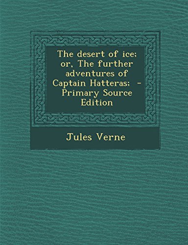 The Desert of Ice; Or, the Further Adventures of Captain Hatteras; - Primary Source Edition