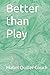 Better than Play