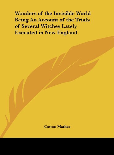Wonders of the Invisible World Being an Account of the Trials of Several Witches Lately Executed in New England