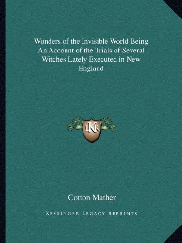 Wonders of the Invisible World Being An Account of the Trials of Several Witches Lately Executed in New England