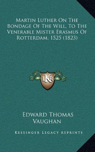 Martin Luther On The Bondage Of The Will, To The Venerable Mister Erasmus Of Rotterdam, 1525