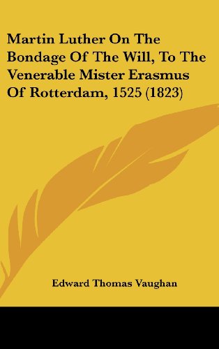 Martin Luther On The Bondage Of The Will, To The Venerable Mister Erasmus Of Rotterdam, 1525