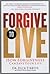 Forgive to Live: How Practicing 3 Levels of Forgiveness Will Save Your Life