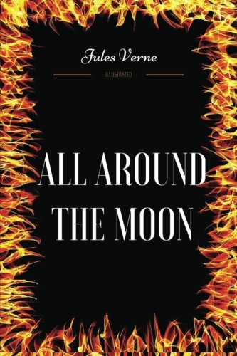 All Around the Moon: By Jules Verne - Illustrated