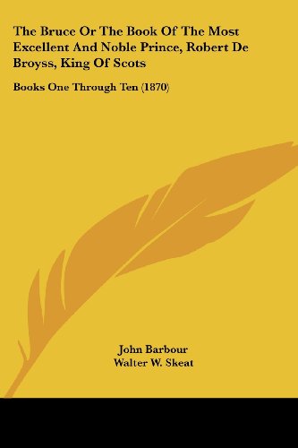 The Bruce Or The Book Of The Most Excellent And Noble Prince, Robert De Broyss, King Of Scots: Books One Through Ten