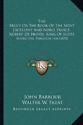The Bruce Or The Book Of The Most Excellent And Noble Prince, Robert De Broyss, King Of Scots: Books One Through Ten