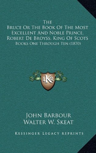 The Bruce Or The Book Of The Most Excellent And Noble Prince, Robert De Broyss, King Of Scots: Books One Through Ten