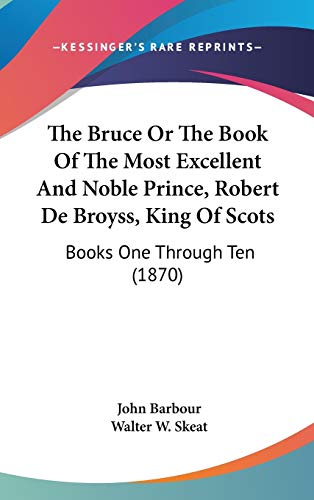 The Bruce Or The Book Of The Most Excellent And Noble Prince, Robert De Broyss, King Of Scots: Books One Through Ten