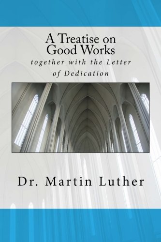 A Treatise on Good Works: together with the Letter of Dedication