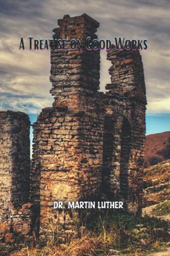 A Treatise on Good Works: Together with the Letter of Dedication