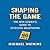 Shaping the Game: The New Leader's Guide to Effective Negotiating