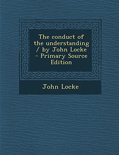 The conduct of the understanding / by John Locke